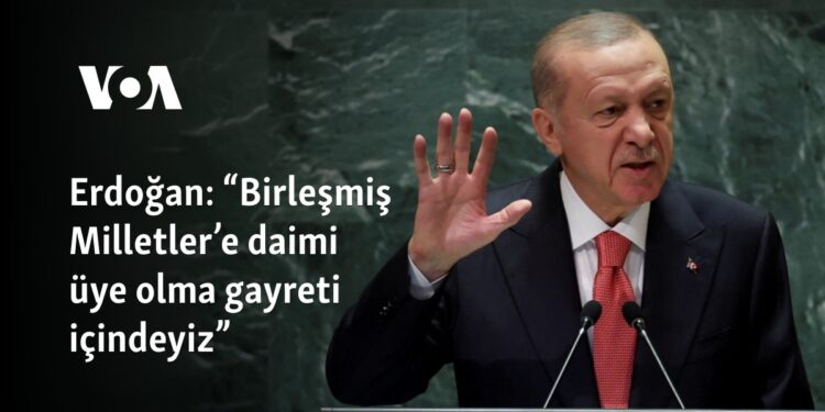 Erdoğan: “Birleşmiş Milletler’e daimi üye olma gayreti içindeyiz”