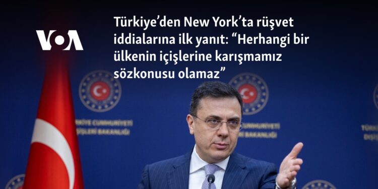 Türkiye’den New York’ta rüşvet iddialarına ilk yanıt: “Herhangi bir ülkenin içişlerine karışmamız sözkonusu olamaz”