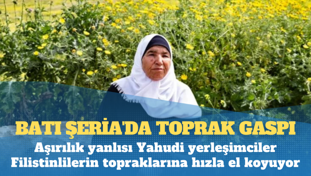 Batı Şeria’da toprak gaspı: Aşırılık yanlısı Yahudi yerleşimciler Filistinlilerin topraklarına hızla el koyuyor