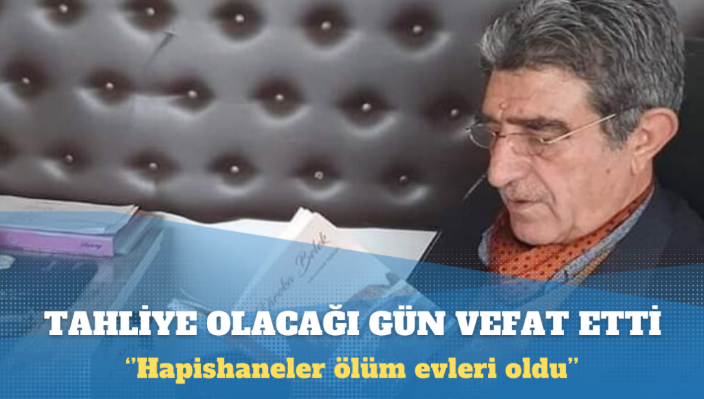 Cezaevinden tahliye olacağı gün vefat etti: Hapishaneler ölüm evleri oldu