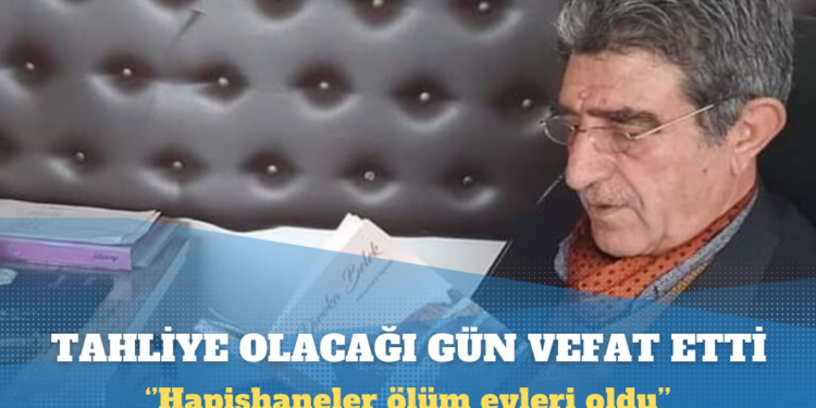 Cezaevinden tahliye olacağı gün vefat etti: Hapishaneler ölüm evleri oldu