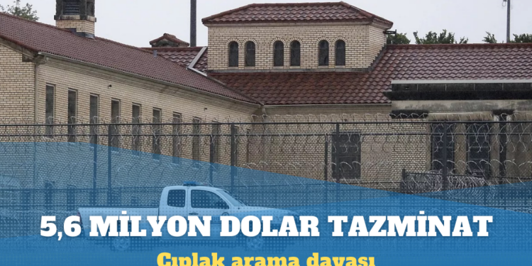 Çıplak aramaya 5,6 milyon dolar tazminat: Cezaevi idaresi, gardiyanlar, doktor, hastane…