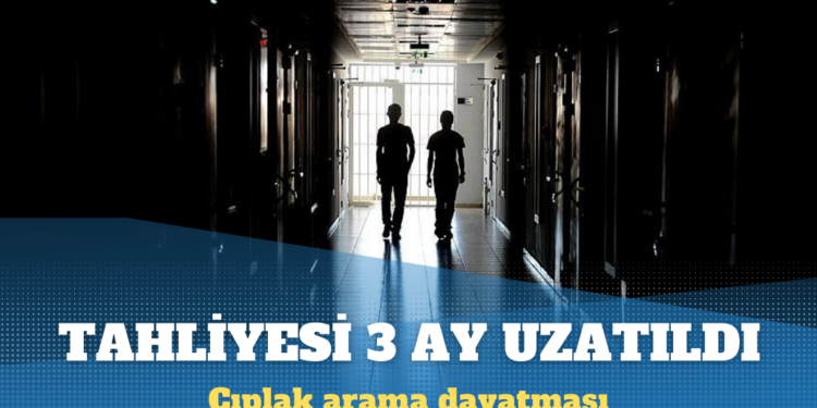 Çıplak aramaya karşı çıkan mahkumun tahliyesi uzatıldı