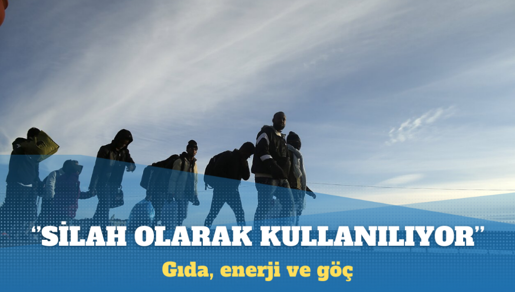 ”Gıda, enerji ve göç silah olarak kullanılıyor”