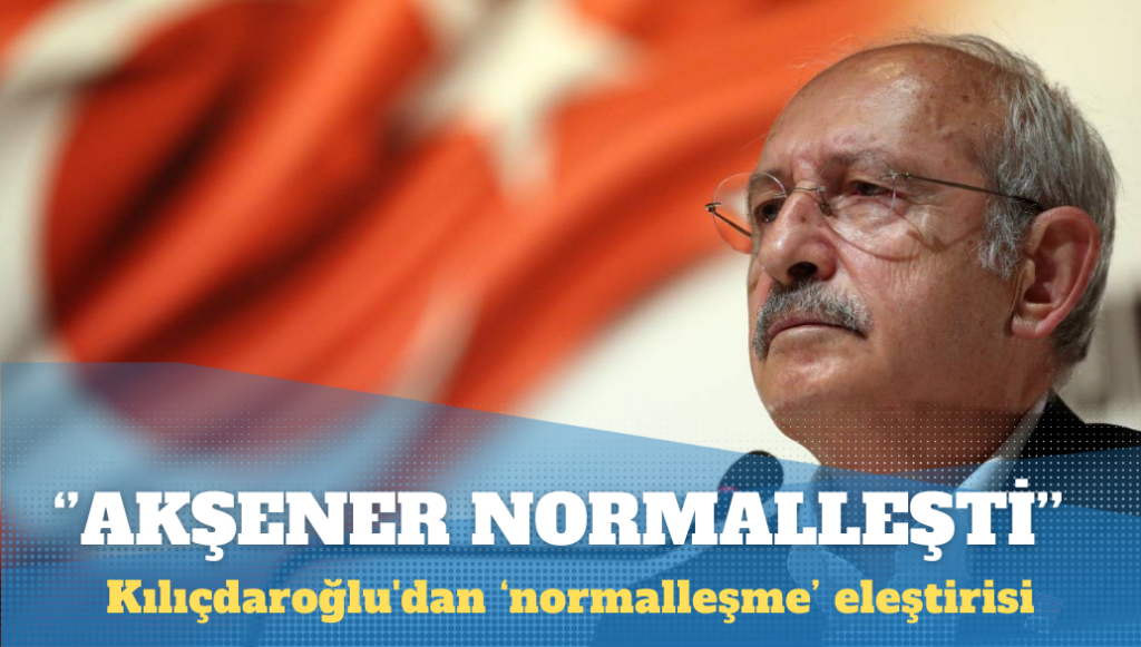 Kılıçdaroğlu’dan normalleşme eleştirisi: Akşener de normalleşti