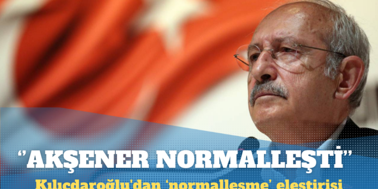 Kılıçdaroğlu’dan normalleşme eleştirisi: Akşener de normalleşti