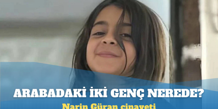 Narin Güran cinayeti: Amca Salim Güran’ın arabasındaki iki genç nerede?