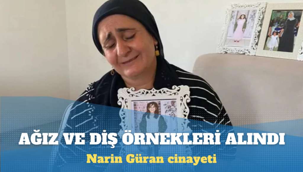 Narin Güran cinayeti: Tutuklu anneden ağız ve diş örnekleri alındı