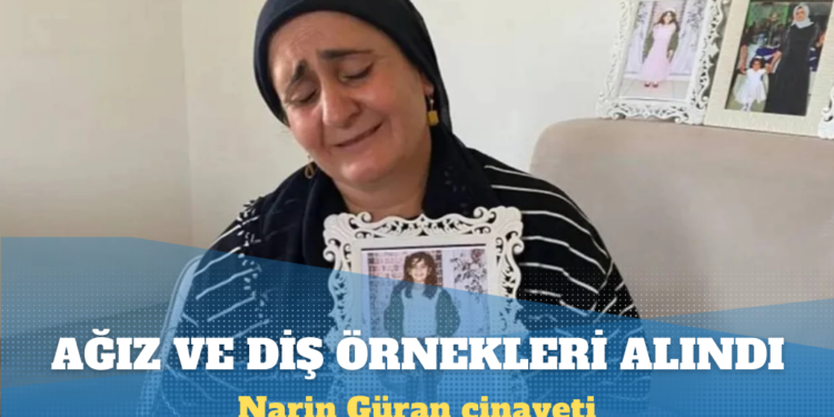 Narin Güran cinayeti: Tutuklu anneden ağız ve diş örnekleri alındı
