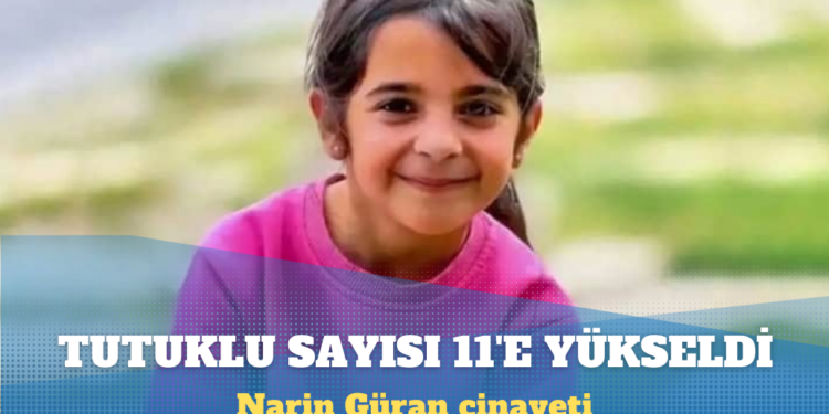 Narin Güran cinayeti: Tutuklu sayısı 11’e yükseldi