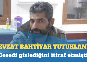 Narin’in cesedini dereye gizleyen itirafçı Nevzat Bahtiyar tutuklandı