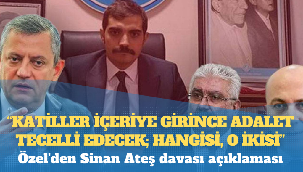 Özel’den Sinan Ateş davası açıklaması: Katiller içeriye girince adalet tecelli edecek; hangisi, o ikisi