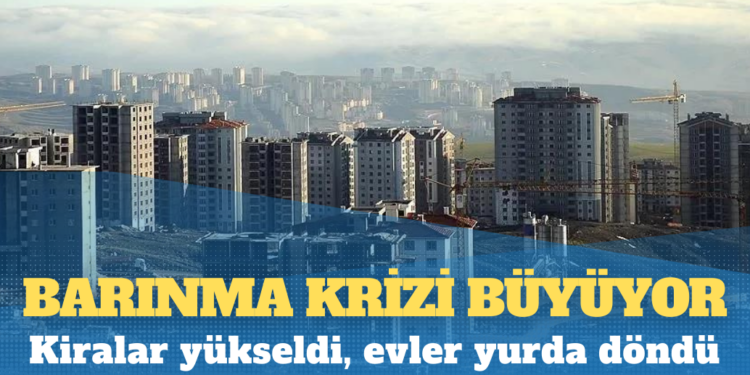 Barınma krizi büyüyor: Kiralar yükseldi, evler yurda döndü