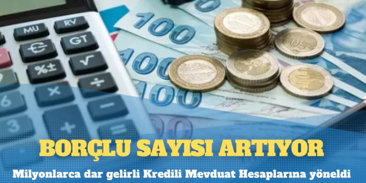 Milyonlarca dar gelirli Kredili Mevduat Hesaplarına yöneldi: Borçlu sayısı artıyor