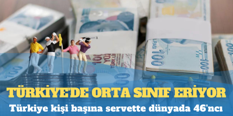 Türkiye’de orta sınıf eriyor: Kişi başına servette dünyada 46’ncı