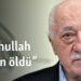 “Fethullah Gülen öldü”