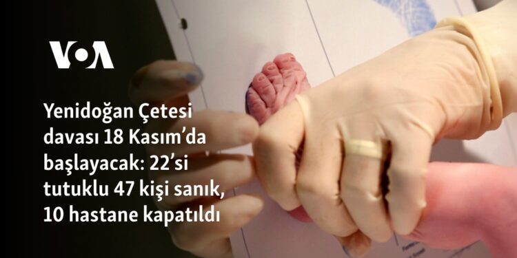 Yenidoğan Çetesi davası 18 Kasım’da başlayacak: 22’si tutuklu 47 kişi sanık, 10 hastane kapatıldı