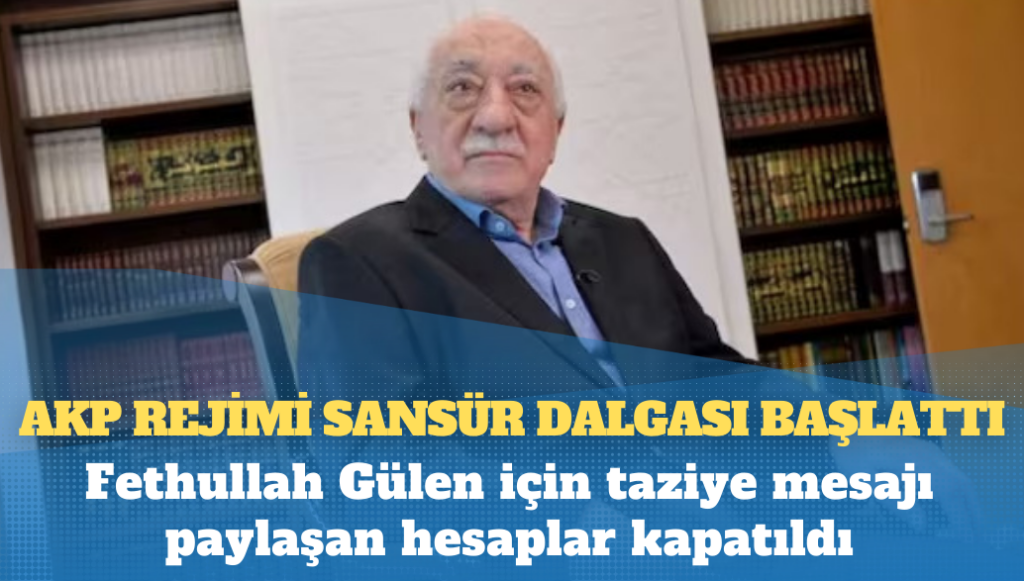 AKP rejimi sansür dalgası başlattı: Fethullah Gülen için taziye mesajı paylaşan hesaplar kapatıldı