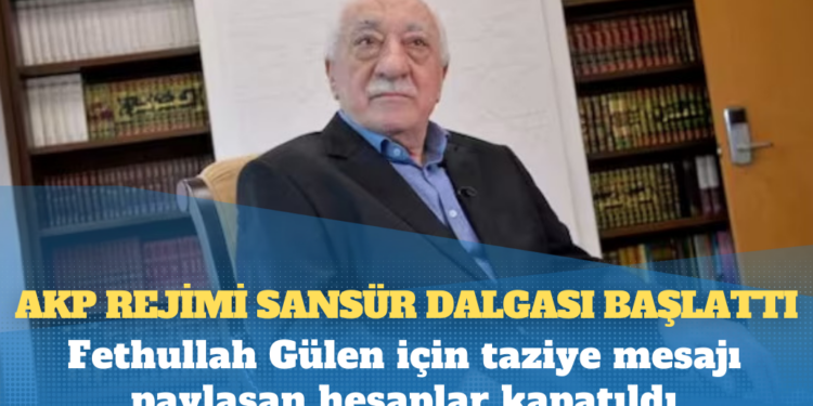 AKP rejimi sansür dalgası başlattı: Fethullah Gülen için taziye mesajı paylaşan hesaplar kapatıldı