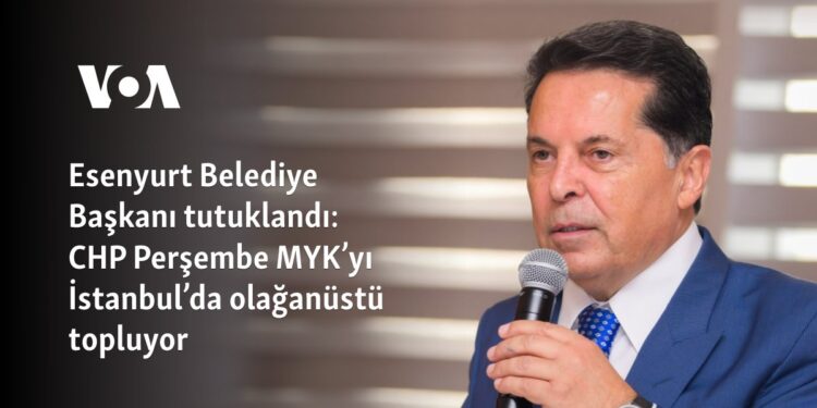 Esenyurt Belediye Başkanı tutuklandı: CHP Perşembe MYK’yı İstanbul’da olağanüstü topluyor