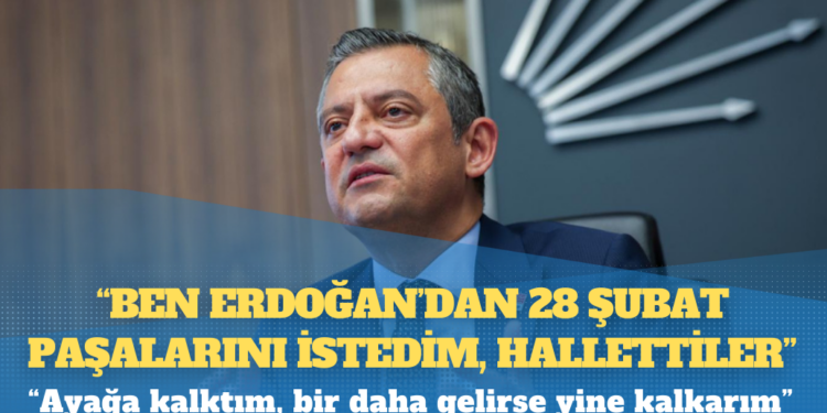 CHP lideri Özgür Özel: “Ben Erdoğan’dan 28 Şubat paşalarını istedim, hallettiler”