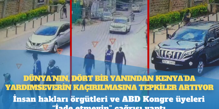 Dünya’nın, dört bir yanından Kenya’da yardımseverin kaçırılmasına tepkiler artıyor: İnsan hakları örgütleri ve ABD Kongre üyeleri “İade etmeyin” çağrısı yaptı 