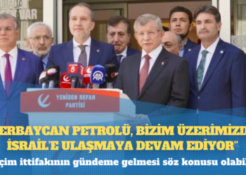 Erbakan: Azerbaycan petrolü, bizim üzerimizden İsrail’e ulaşmaya devam ediyor