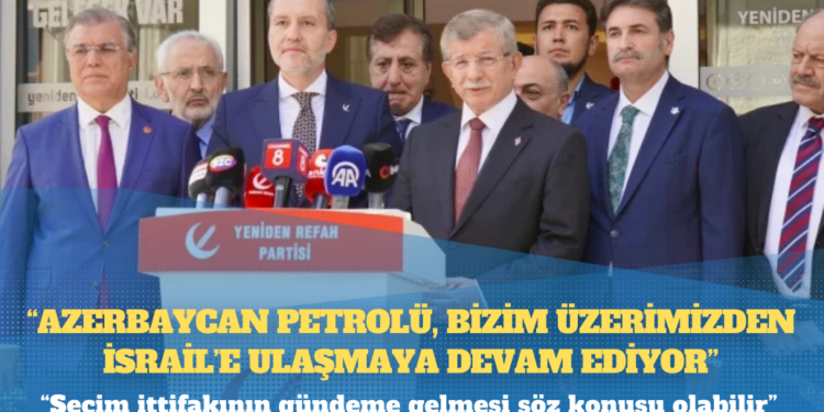 Erbakan: Azerbaycan petrolü, bizim üzerimizden İsrail’e ulaşmaya devam ediyor