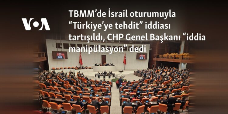 TBMM’de İsrail oturumuyla “Türkiye’ye tehdit” iddiası tartışıldı, CHP Genel Başkanı “iddia manipülasyon” dedi