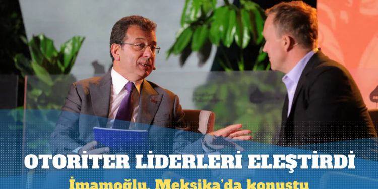 İmamoğlu, Meksika’da konuştu: Otoriter liderler muhalefeti susturuyor