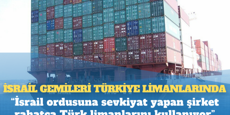 İsrail gemileri Türkiye limanlarında: ‘İsrail ordusuna sevkiyat yapan şirket rahatça Türk limanlarını kullanıyor’