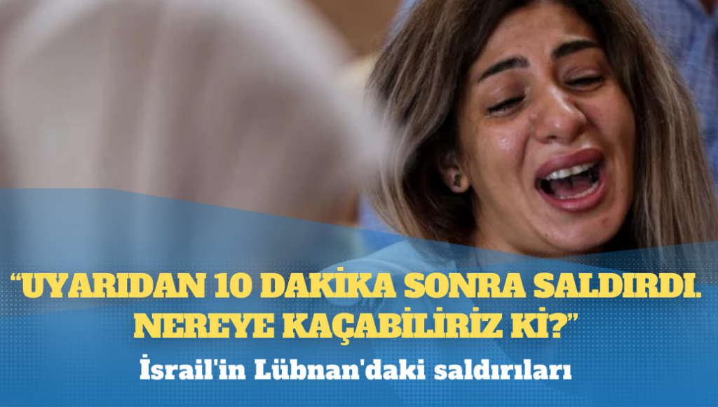 İsrail’in Lübnan’daki saldırıları: ‘Uyarıdan 10 dakika sonra saldırdı, nereye kaçabiliriz ki?’