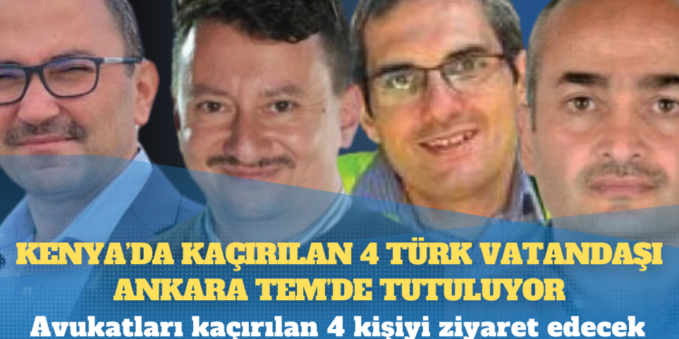 Kenya’da kaçırılan 4 Türk vatandaşı Ankara TEM’de tutuluyor