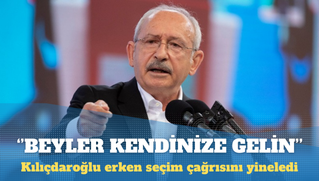 Kılıçdaroğlu: Beyler kendinize gelin, erken seçim isteyin