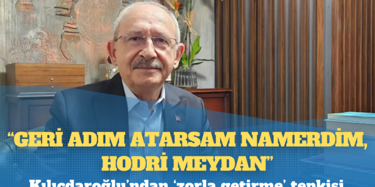 Kılıçdaroğlu’ndan ‘zorla getirme’ tepkisi: Geri adım atarsam namerdim, hodri meydan