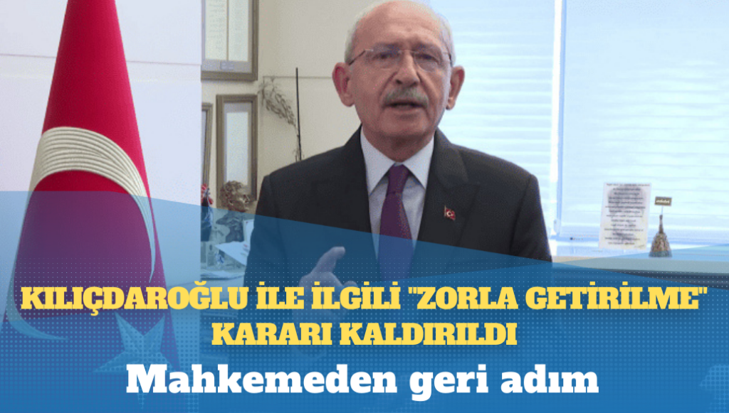 Mahkemeden geri adım: Kemal Kılıçdaroğlu ile ilgili “zorla getirilme” kararı kaldırıldı