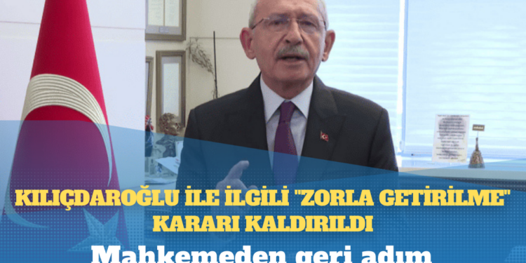 Mahkemeden geri adım: Kemal Kılıçdaroğlu ile ilgili “zorla getirilme” kararı kaldırıldı
