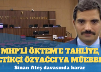 Siyasi ayağı yok sayıldı; MHP’li Öktem’e tahliye, tetikçi Özyağcı’ya müebbet
