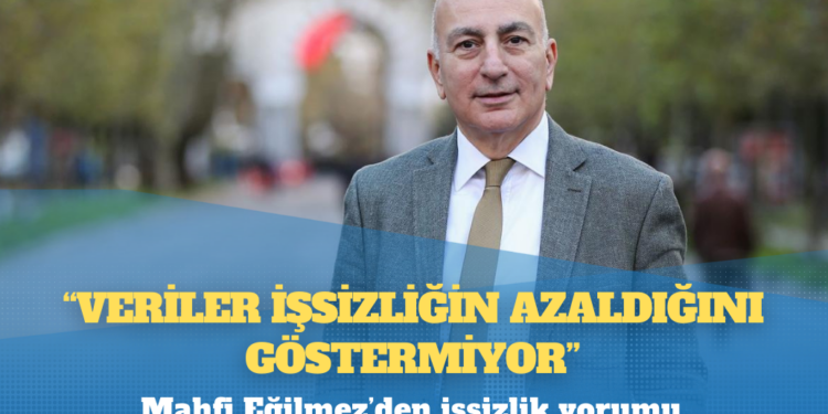 Mahfi Eğilmez’den işsizlik yorumu: Veriler işsizliğin azaldığını göstermiyor