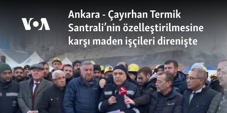 Ankara – Çayırhan Termik Santrali’nin özelleştirilmesine karşı maden işçileri direnişte