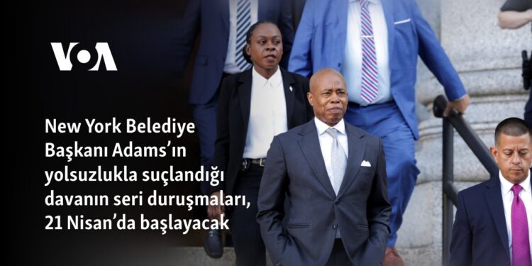 New York Belediye Başkanı Adams’ın yolsuzlukla suçlandığı davanın seri duruşmaları, 21 Nisan’da başlayacak