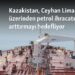 Kazakistan, Ceyhan Limanı üzerinden petrol ihracatını arttırmayı hedefliyor