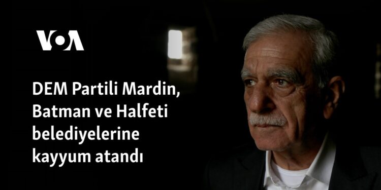 DEM Partili Mardin, Batman ve Halfeti belediyelerine kayyum atandı