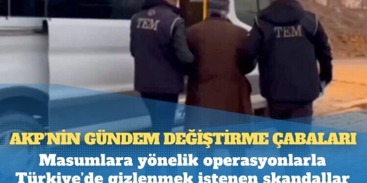 AKP’nin gündem değiştirme çabaları: Masumlara yönelik operasyonlarla Türkiye’de gizlenmek istenen skandallar