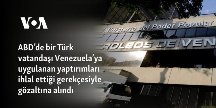 ABD’de bir Türk vatandaşı Venezuela’ya uygulanan yaptırımları ihlal ettiği gerekçesiyle gözaltına alındı