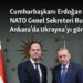 NATO Genel Sekreteri Rutte bugün Ankara’da: Rusya-Ukrayna savaşı masada