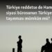 Türkiye reddetse de Hamas’ın siyasi bürosunun Türkiye’ye taşınması mümkün mü?