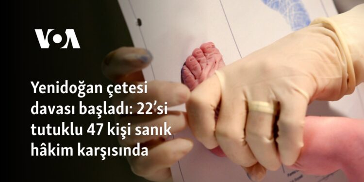 “Yenidoğan Çetesi” davası başladı: 22’si tutuklu 47 kişi sanık hâkim karşısında