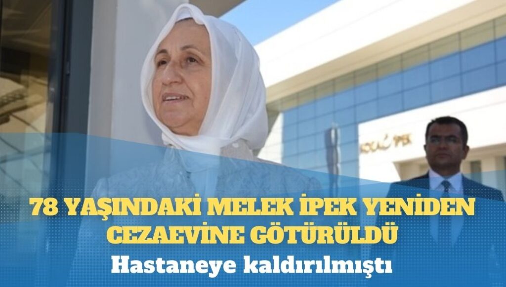 Hastaneye kaldırılmıştı; 78 yaşındaki Melek İpek yeniden cezaevine götürüldü