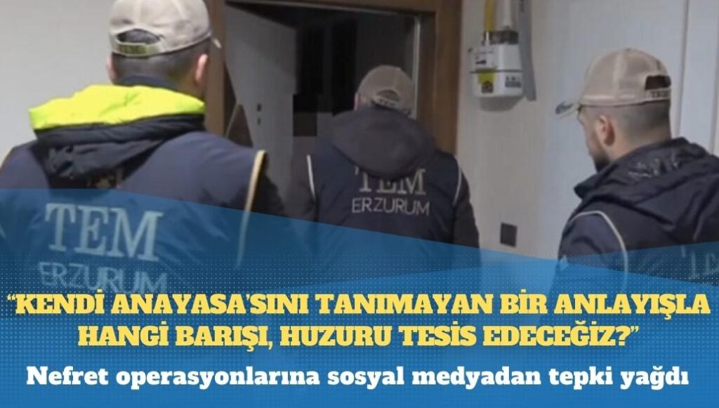 Nefret operasyonlarına sosyal medyadan tepki yağdı: “AİHM kararlarını tanımayan, kendi Anayasa’sını tanımayan bir anlayışla hangi barışı, huzuru tesis edeceğiz?”